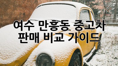 여수 만흥동 중고차 판매 비교 가이드