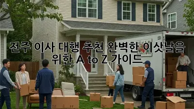 전주 이사 대행 추천: 완벽한 이삿날을 위한 A to Z 가이드